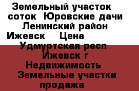 Земельный участок 14 соток, Юровские дачи (Ленинский район, Ижевск) › Цена ­ 700 000 - Удмуртская респ., Ижевск г. Недвижимость » Земельные участки продажа   